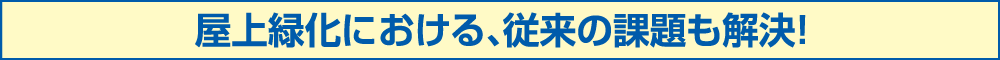 屋上緑化における、従来の課題も解決！